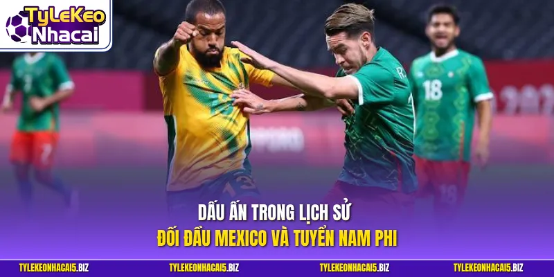 Dấu ấn trong lịch sử đối đầu Mexico và tuyển Nam Phi